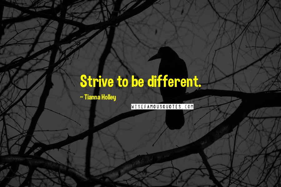 Tianna Holley Quotes: Strive to be different.