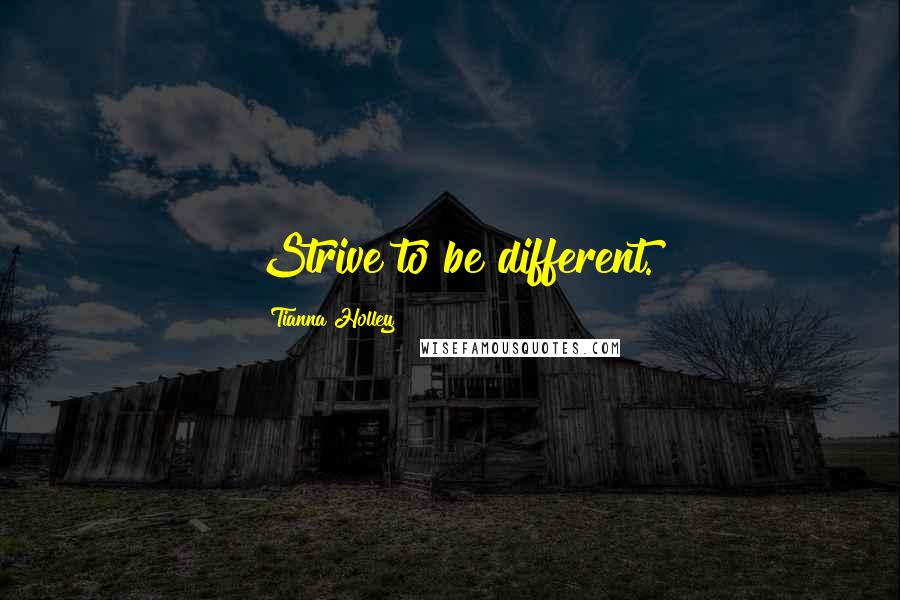 Tianna Holley Quotes: Strive to be different.