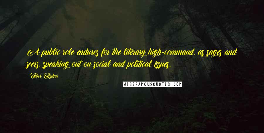 Tibor Fischer Quotes: A public role endures for the literary high-command, as sages and seers, speaking out on social and political issues.