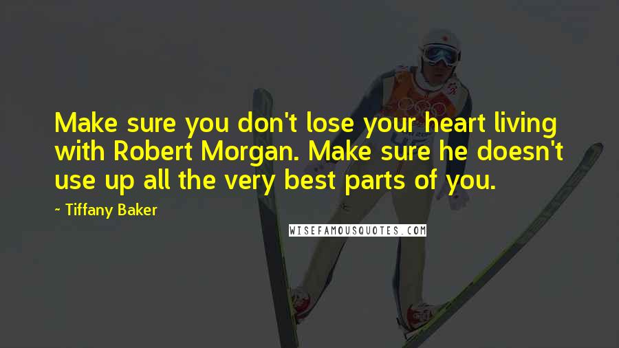 Tiffany Baker Quotes: Make sure you don't lose your heart living with Robert Morgan. Make sure he doesn't use up all the very best parts of you.