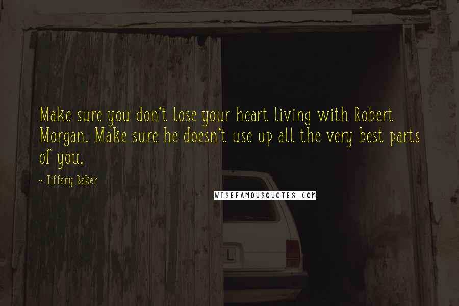 Tiffany Baker Quotes: Make sure you don't lose your heart living with Robert Morgan. Make sure he doesn't use up all the very best parts of you.