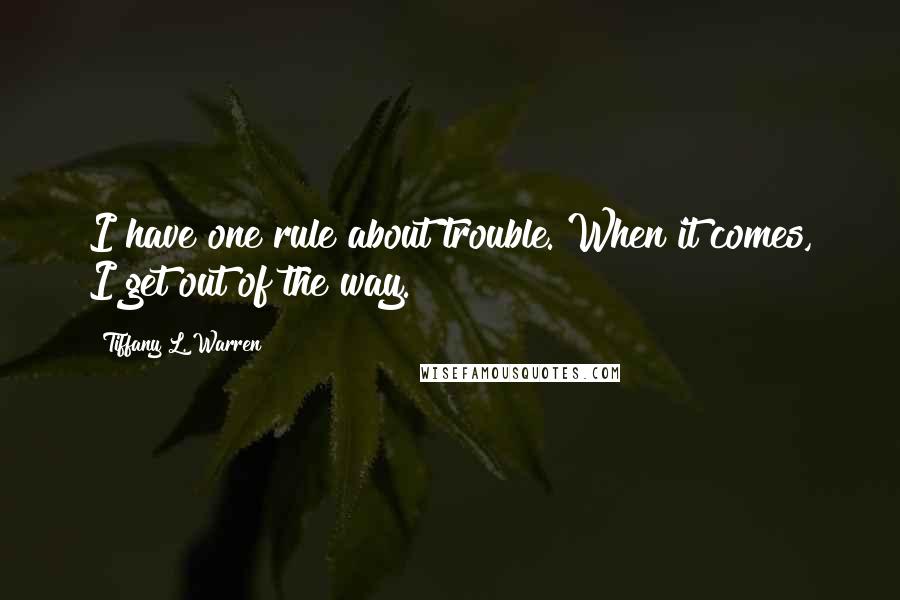 Tiffany L. Warren Quotes: I have one rule about trouble. When it comes, I get out of the way.