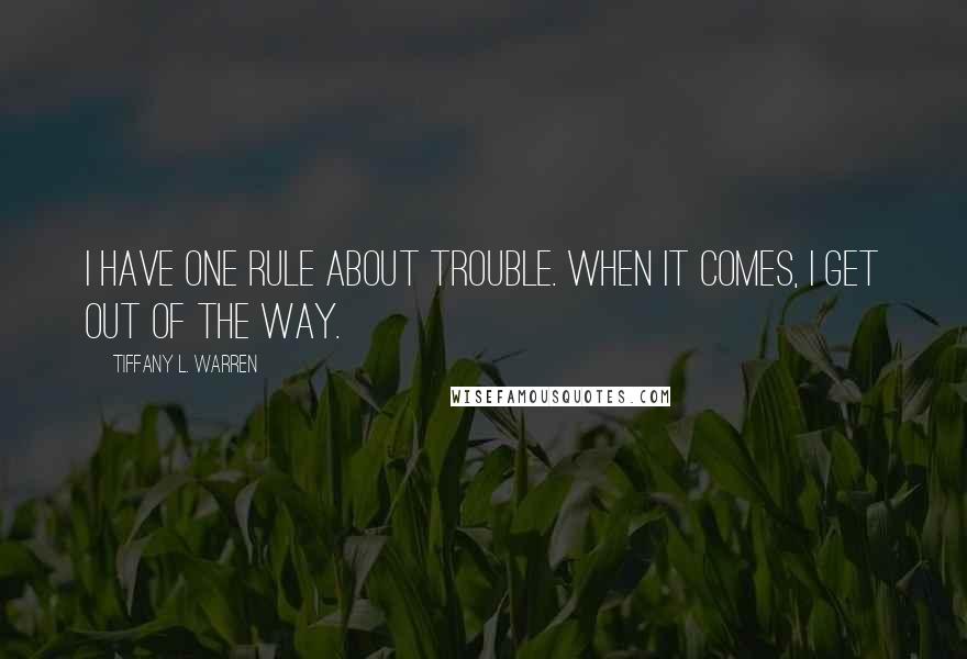 Tiffany L. Warren Quotes: I have one rule about trouble. When it comes, I get out of the way.