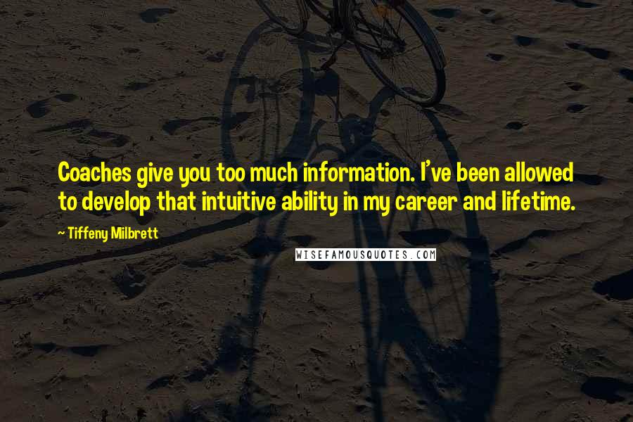 Tiffeny Milbrett Quotes: Coaches give you too much information. I've been allowed to develop that intuitive ability in my career and lifetime.