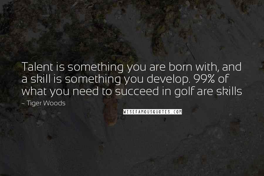 Tiger Woods Quotes: Talent is something you are born with, and a skill is something you develop. 99% of what you need to succeed in golf are skills