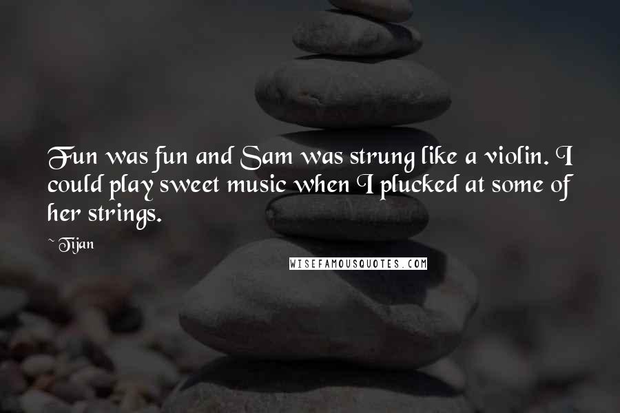 Tijan Quotes: Fun was fun and Sam was strung like a violin. I could play sweet music when I plucked at some of her strings.