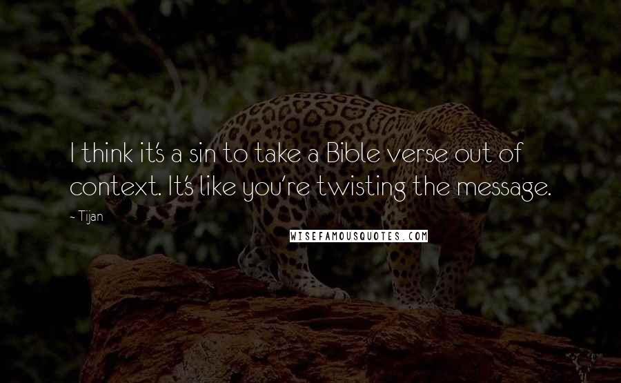 Tijan Quotes: I think it's a sin to take a Bible verse out of context. It's like you're twisting the message.