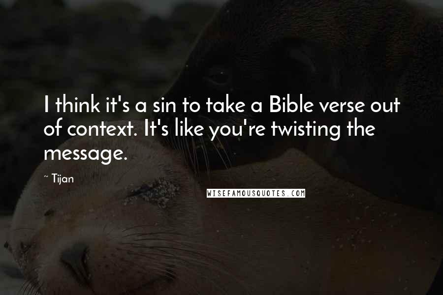 Tijan Quotes: I think it's a sin to take a Bible verse out of context. It's like you're twisting the message.