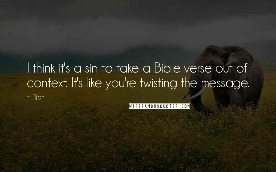 Tijan Quotes: I think it's a sin to take a Bible verse out of context. It's like you're twisting the message.