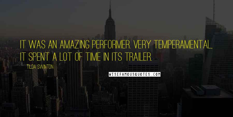 Tilda Swinton Quotes: It was an amazing performer. Very temperamental, it spent a lot of time in its trailer.