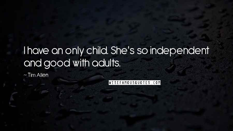 Tim Allen Quotes: I have an only child. She's so independent and good with adults.