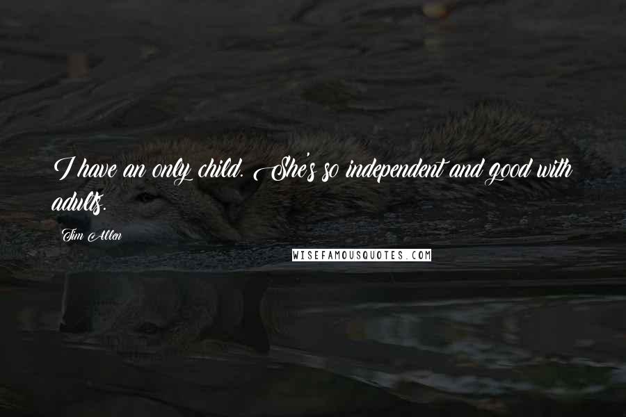 Tim Allen Quotes: I have an only child. She's so independent and good with adults.