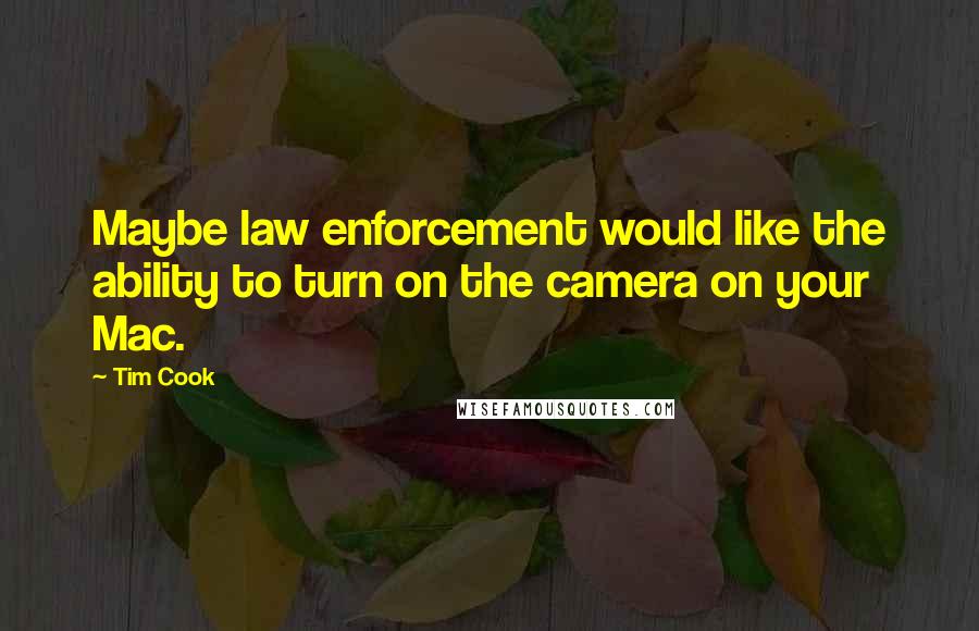 Tim Cook Quotes: Maybe law enforcement would like the ability to turn on the camera on your Mac.