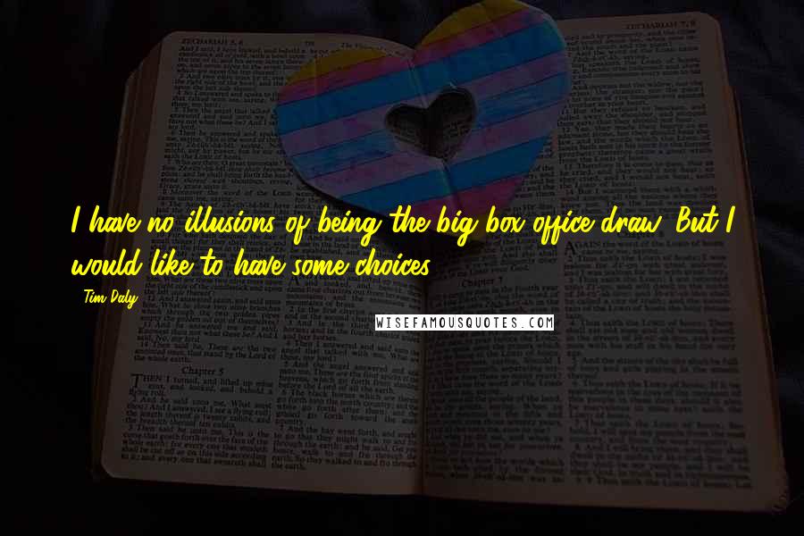 Tim Daly Quotes: I have no illusions of being the big box office draw. But I would like to have some choices.