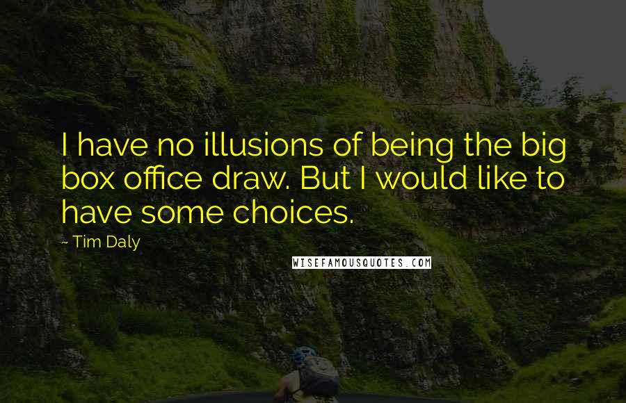 Tim Daly Quotes: I have no illusions of being the big box office draw. But I would like to have some choices.