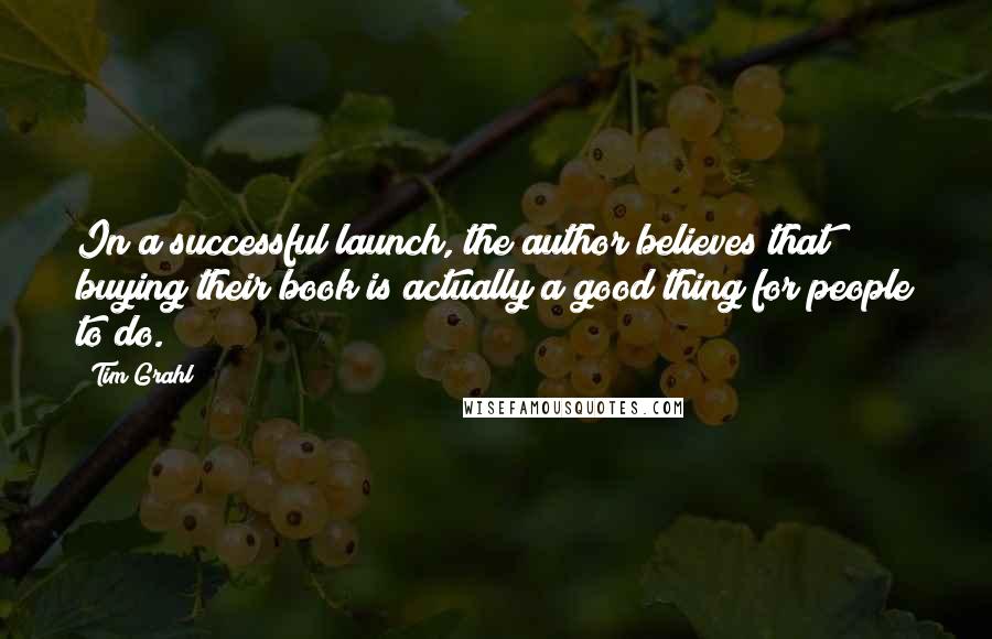 Tim Grahl Quotes: In a successful launch, the author believes that buying their book is actually a good thing for people to do.