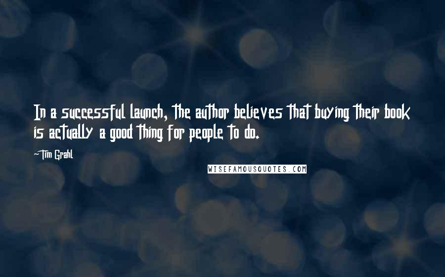 Tim Grahl Quotes: In a successful launch, the author believes that buying their book is actually a good thing for people to do.