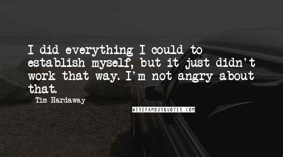 Tim Hardaway Quotes: I did everything I could to establish myself, but it just didn't work that way. I'm not angry about that.