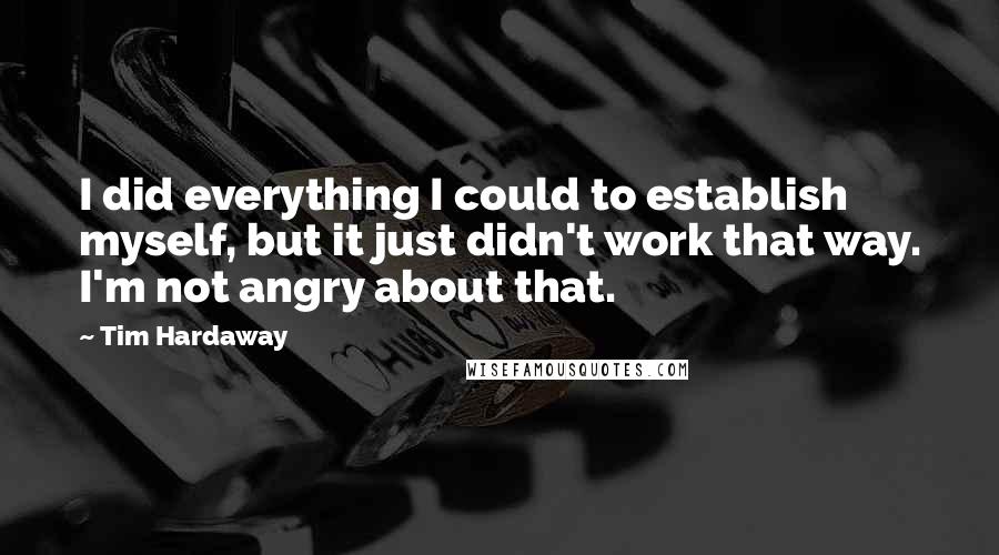 Tim Hardaway Quotes: I did everything I could to establish myself, but it just didn't work that way. I'm not angry about that.