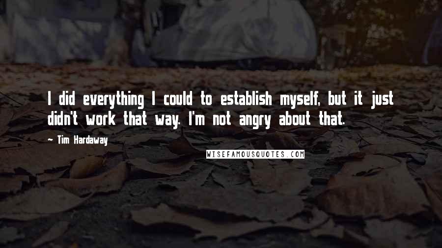 Tim Hardaway Quotes: I did everything I could to establish myself, but it just didn't work that way. I'm not angry about that.