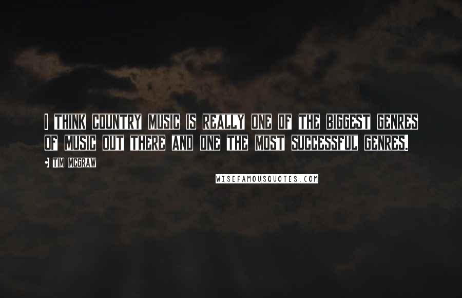 Tim McGraw Quotes: I think country music is really one of the biggest genres of music out there and one the most successful genres.