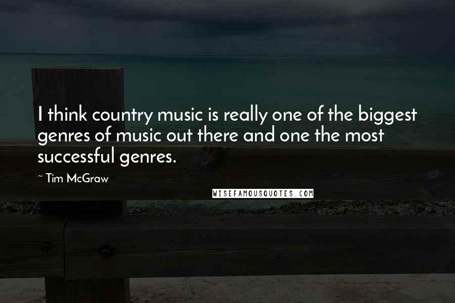 Tim McGraw Quotes: I think country music is really one of the biggest genres of music out there and one the most successful genres.