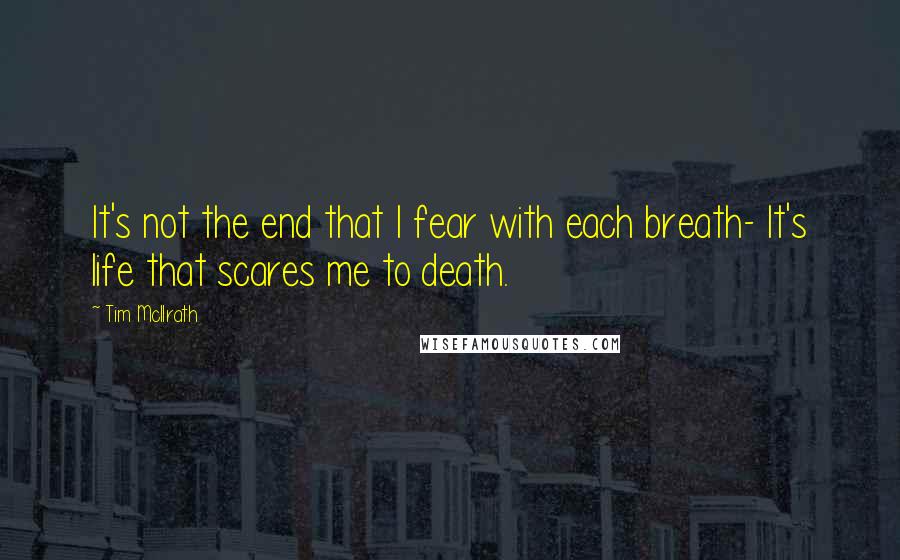 Tim McIlrath Quotes: It's not the end that I fear with each breath- It's life that scares me to death.