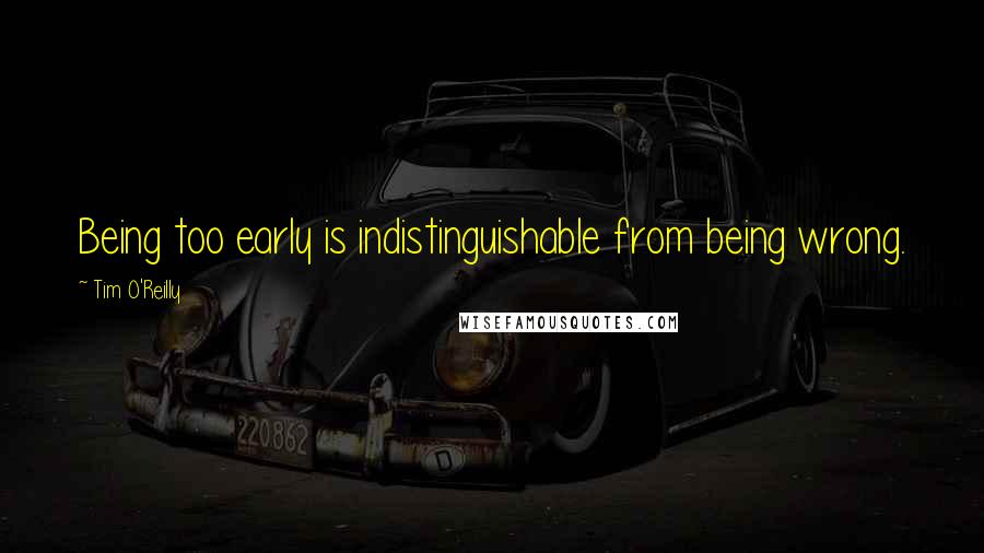 Tim O'Reilly Quotes: Being too early is indistinguishable from being wrong.