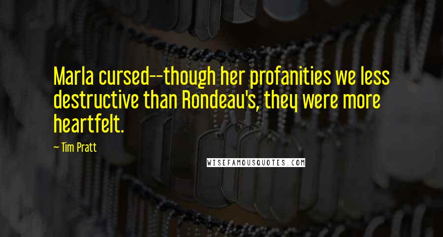 Tim Pratt Quotes: Marla cursed--though her profanities we less destructive than Rondeau's, they were more heartfelt.