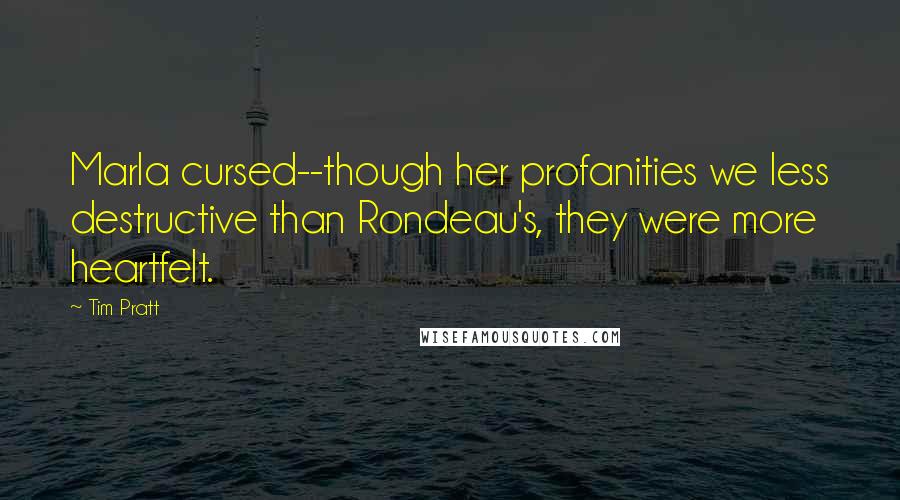 Tim Pratt Quotes: Marla cursed--though her profanities we less destructive than Rondeau's, they were more heartfelt.