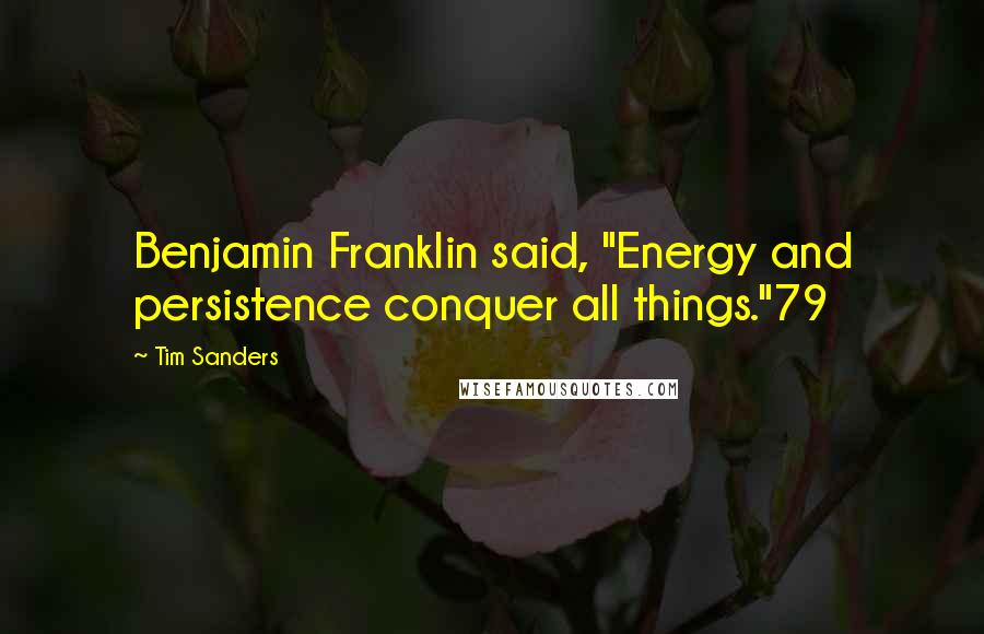 Tim Sanders Quotes: Benjamin Franklin said, "Energy and persistence conquer all things."79