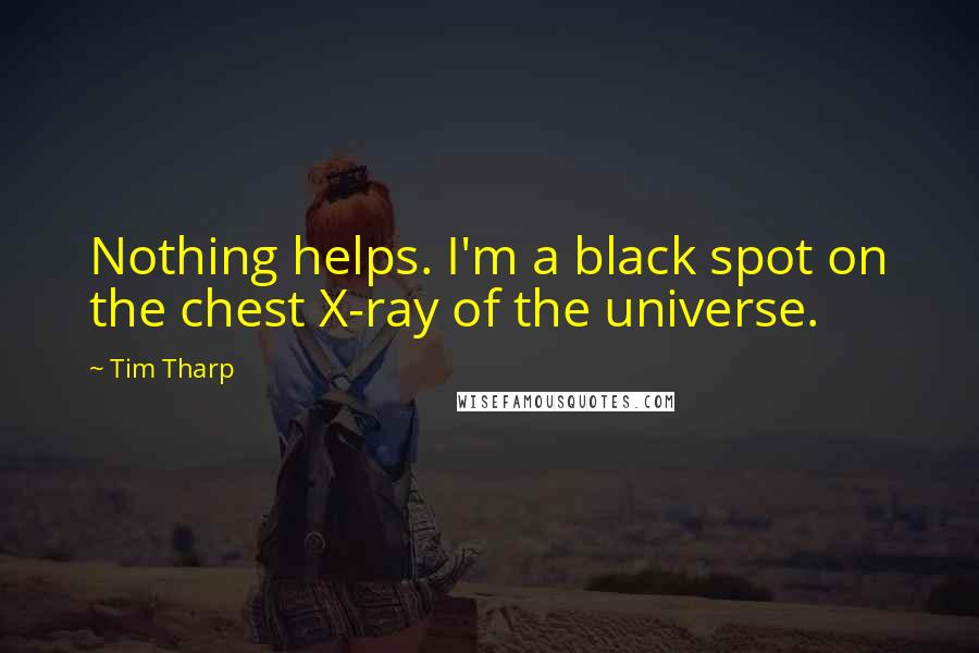 Tim Tharp Quotes: Nothing helps. I'm a black spot on the chest X-ray of the universe.