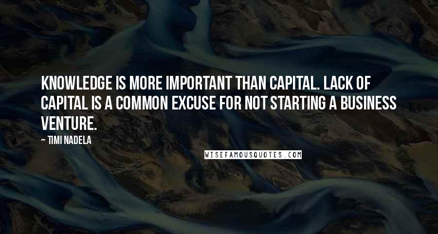 Timi Nadela Quotes: Knowledge is more important than capital. Lack of capital is a common excuse for not starting a business venture.