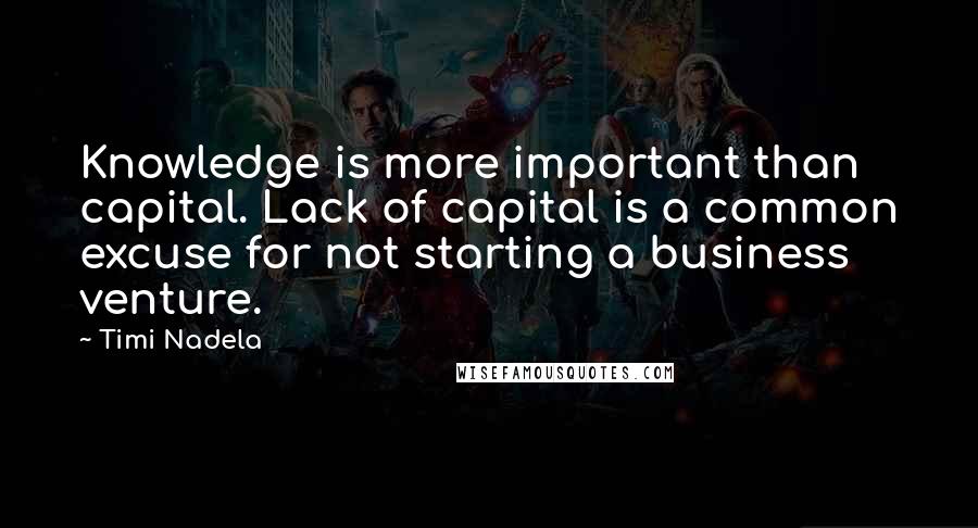 Timi Nadela Quotes: Knowledge is more important than capital. Lack of capital is a common excuse for not starting a business venture.