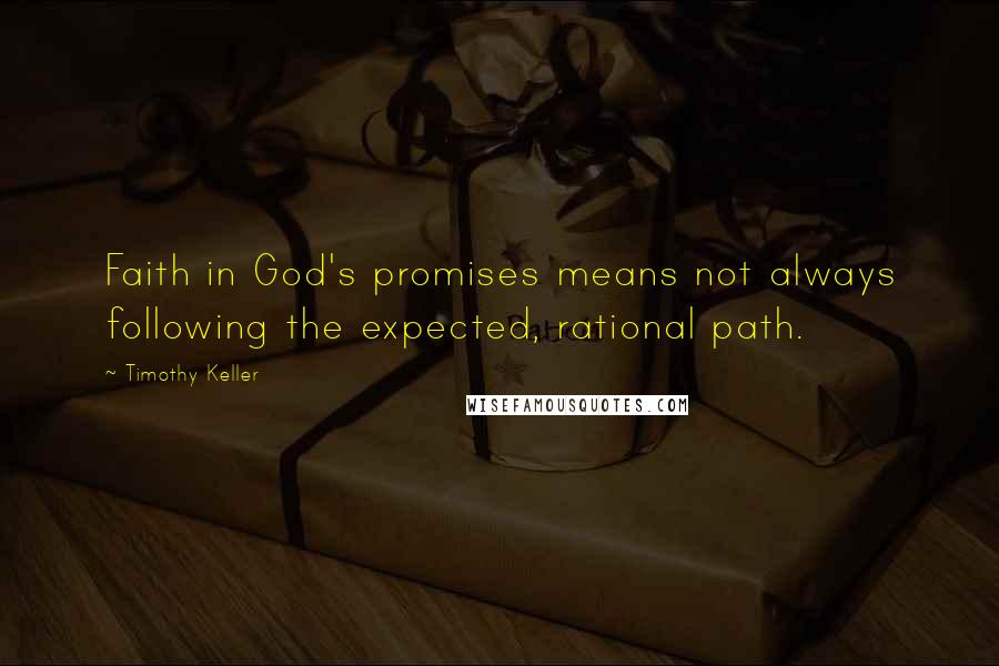 Timothy Keller Quotes: Faith in God's promises means not always following the expected, rational path.