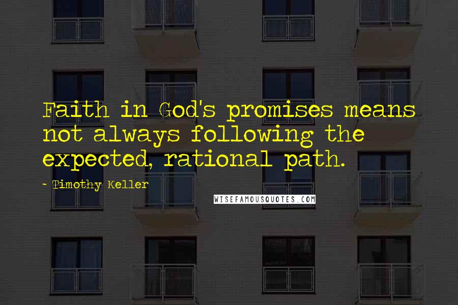 Timothy Keller Quotes: Faith in God's promises means not always following the expected, rational path.