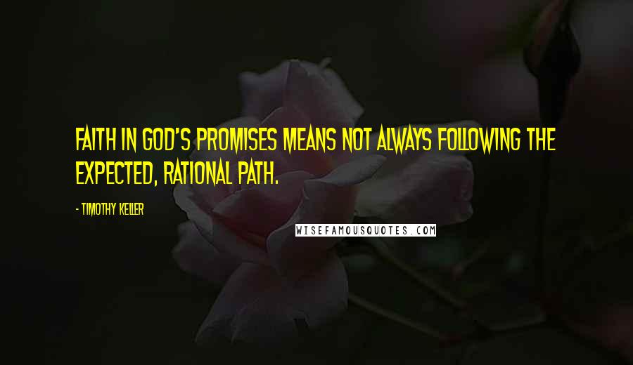 Timothy Keller Quotes: Faith in God's promises means not always following the expected, rational path.