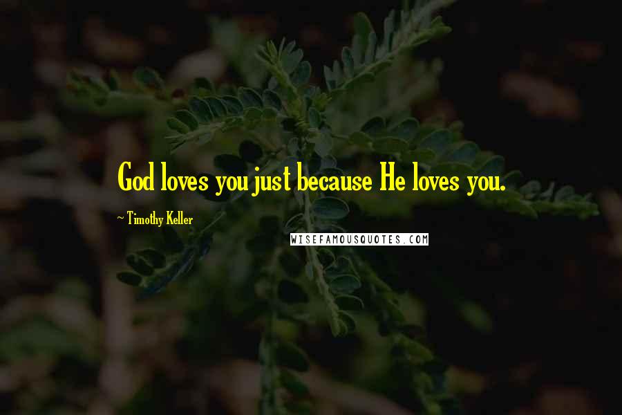 Timothy Keller Quotes: God loves you just because He loves you.