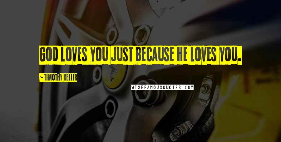 Timothy Keller Quotes: God loves you just because He loves you.