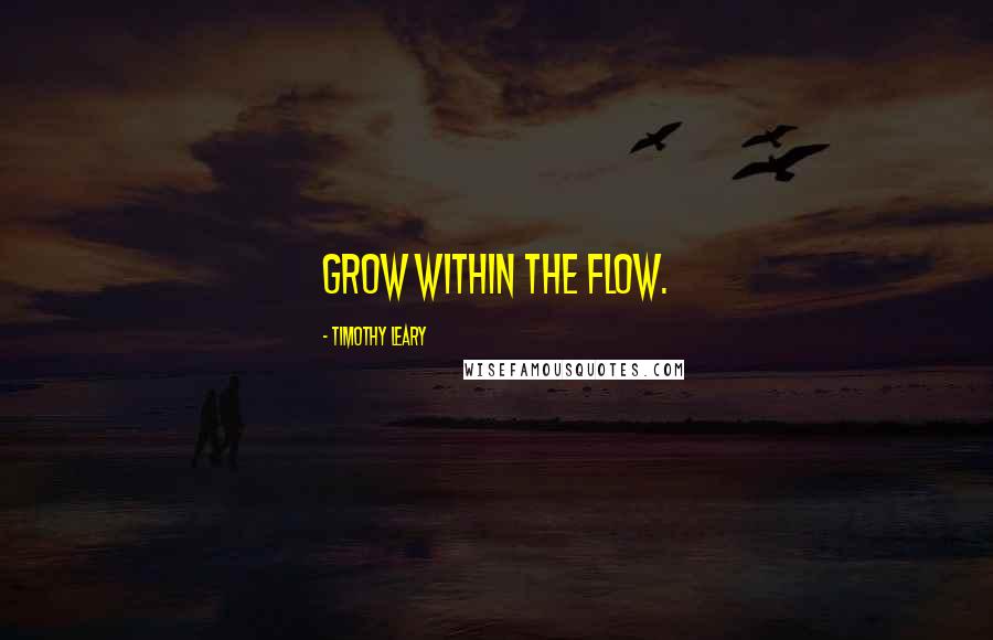 Timothy Leary Quotes: Grow within the flow.