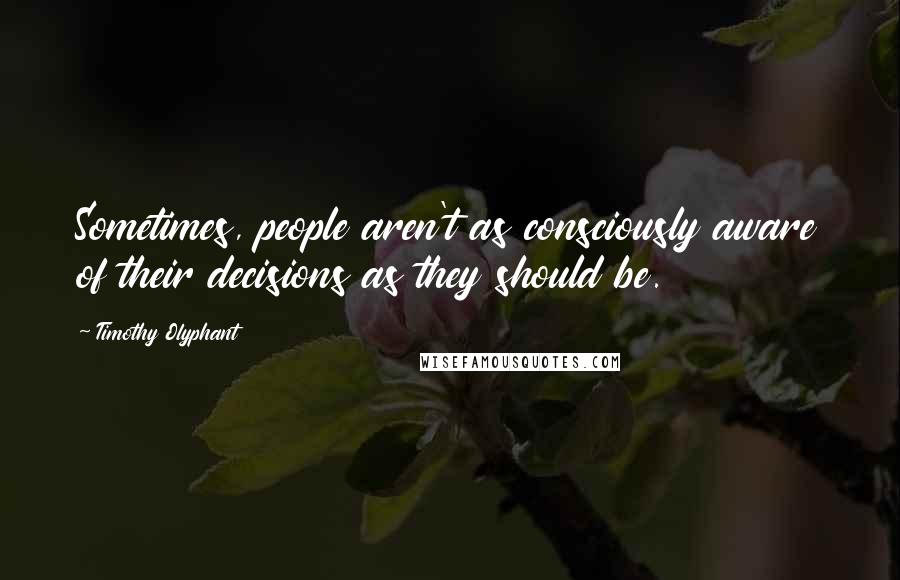 Timothy Olyphant Quotes: Sometimes, people aren't as consciously aware of their decisions as they should be.