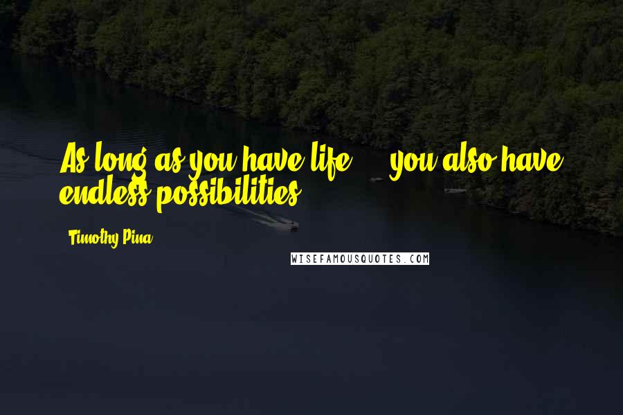 Timothy Pina Quotes: As long as you have life ... you also have endless possibilities!