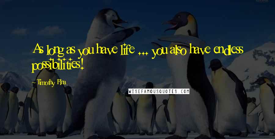 Timothy Pina Quotes: As long as you have life ... you also have endless possibilities!