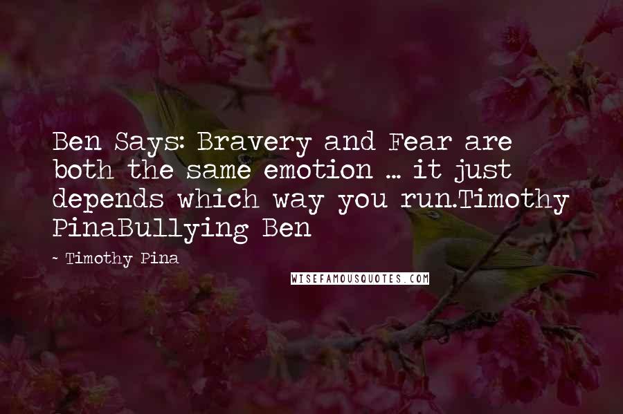 Timothy Pina Quotes: Ben Says: Bravery and Fear are both the same emotion ... it just depends which way you run.Timothy PinaBullying Ben