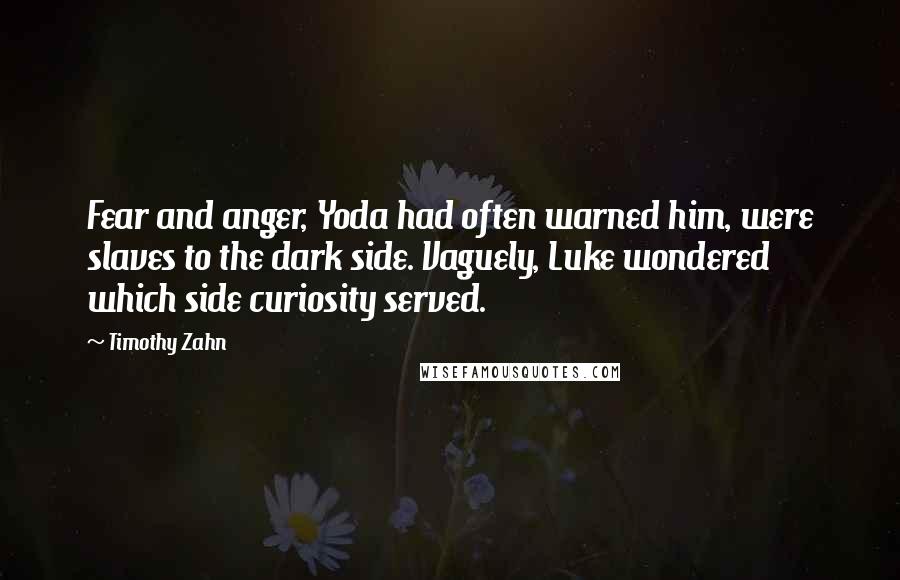 Timothy Zahn Quotes: Fear and anger, Yoda had often warned him, were slaves to the dark side. Vaguely, Luke wondered which side curiosity served.