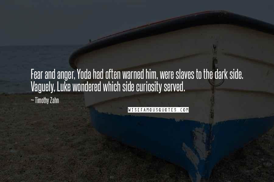 Timothy Zahn Quotes: Fear and anger, Yoda had often warned him, were slaves to the dark side. Vaguely, Luke wondered which side curiosity served.