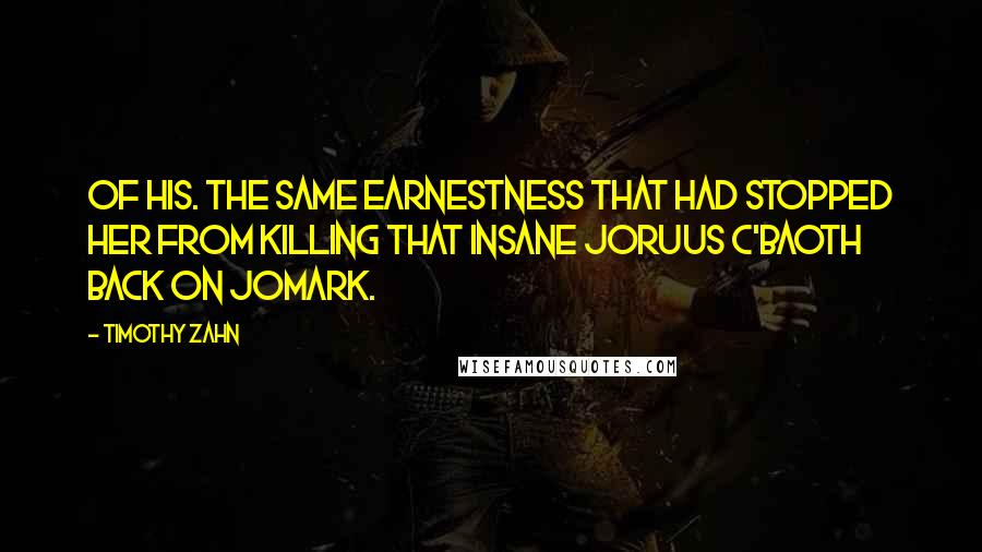 Timothy Zahn Quotes: Of his. The same earnestness that had stopped her from killing that insane Joruus C'baoth back on Jomark.