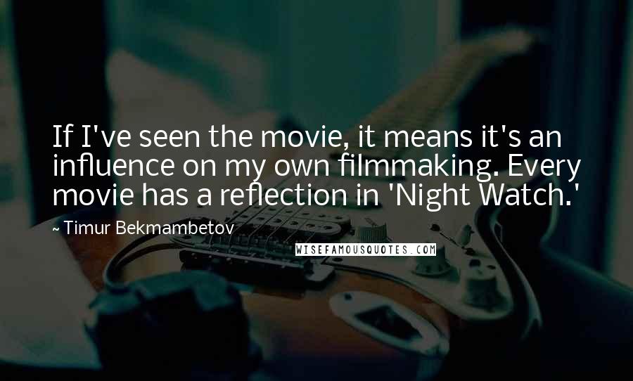 Timur Bekmambetov Quotes: If I've seen the movie, it means it's an influence on my own filmmaking. Every movie has a reflection in 'Night Watch.'