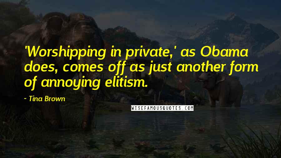 Tina Brown Quotes: 'Worshipping in private,' as Obama does, comes off as just another form of annoying elitism.