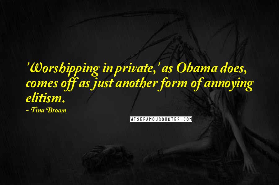 Tina Brown Quotes: 'Worshipping in private,' as Obama does, comes off as just another form of annoying elitism.